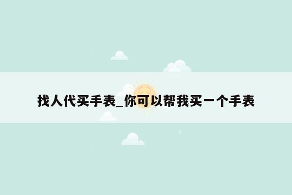 找人代买手表_你可以帮我买一个手表