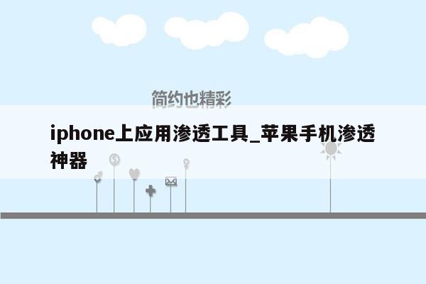 iphone上应用渗透工具_苹果手机渗透神器