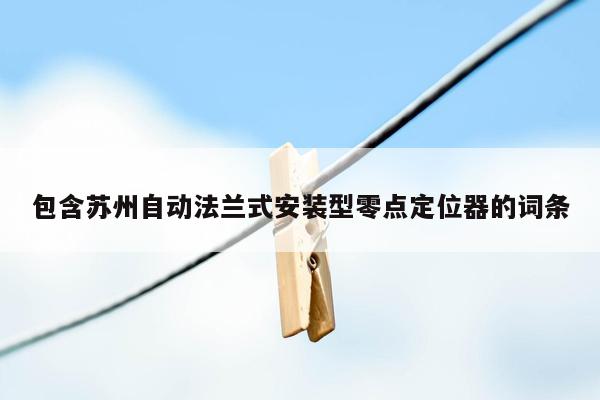 包含苏州自动法兰式安装型零点定位器的词条