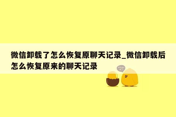 微信卸载了怎么恢复原聊天记录_微信卸载后怎么恢复原来的聊天记录