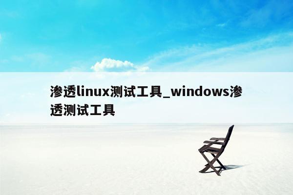 渗透linux测试工具_windows渗透测试工具