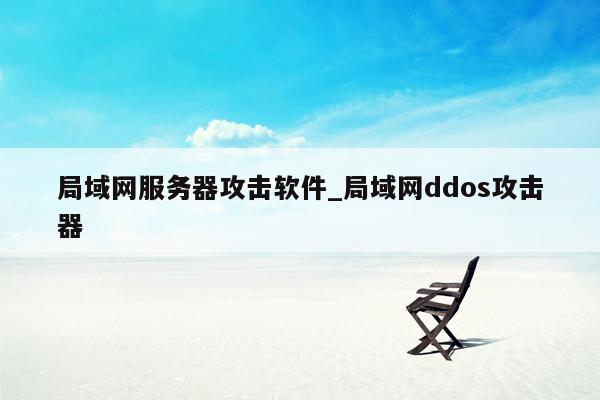 局域网服务器攻击软件_局域网ddos攻击器