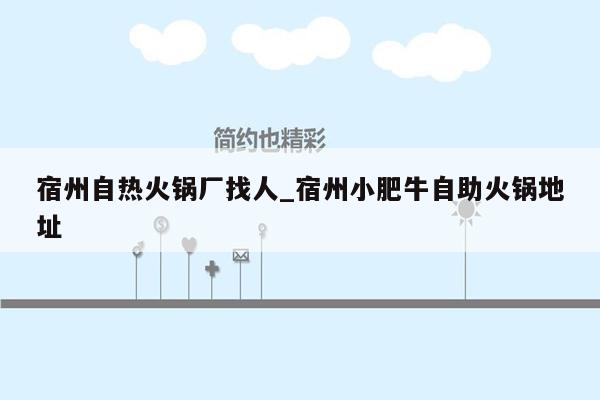 宿州自热火锅厂找人_宿州小肥牛自助火锅地址