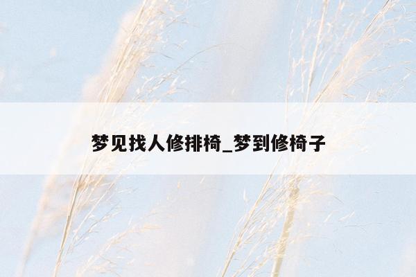 梦见找人修排椅_梦到修椅子