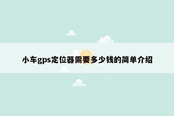 小车gps定位器需要多少钱的简单介绍
