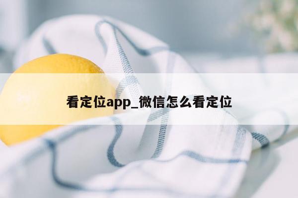 看定位app_微信怎么看定位
