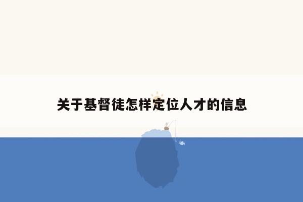 关于基督徒怎样定位人才的信息