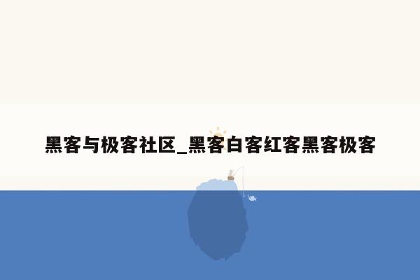 黑客与极客社区_黑客白客红客黑客极客