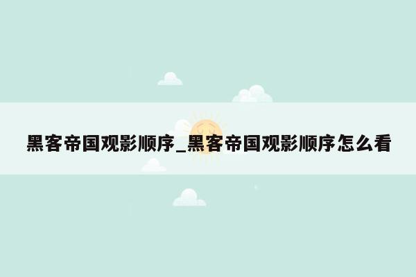 黑客帝国观影顺序_黑客帝国观影顺序怎么看