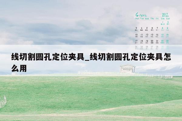 线切割圆孔定位夹具_线切割圆孔定位夹具怎么用