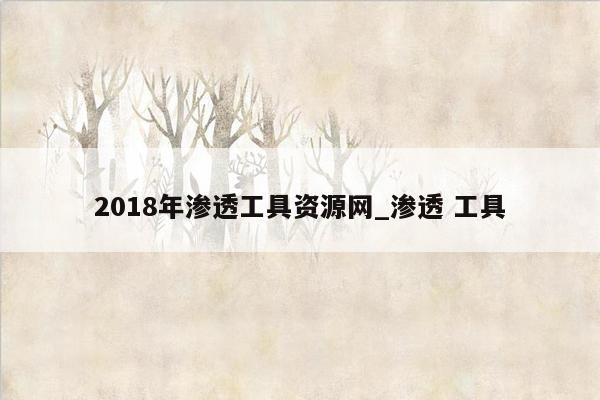 2018年渗透工具资源网_渗透 工具