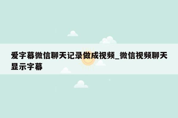 爱字幕微信聊天记录做成视频_微信视频聊天显示字幕