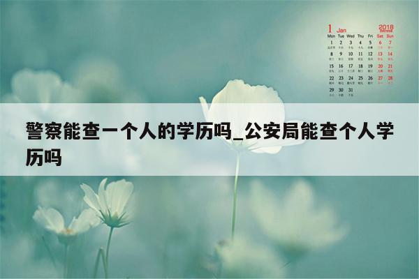 警察能查一个人的学历吗_公安局能查个人学历吗