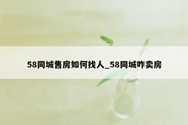 58同城售房如何找人_58同城咋卖房