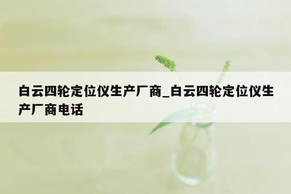 白云四轮定位仪生产厂商_白云四轮定位仪生产厂商电话