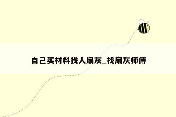 自己买材料找人扇灰_找扇灰师傅
