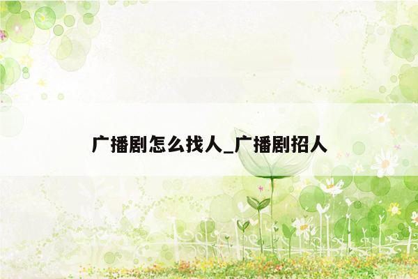广播剧怎么找人_广播剧招人