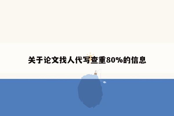 关于论文找人代写查重80%的信息