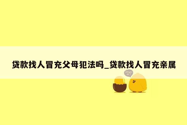 贷款找人冒充父母犯法吗_贷款找人冒充亲属