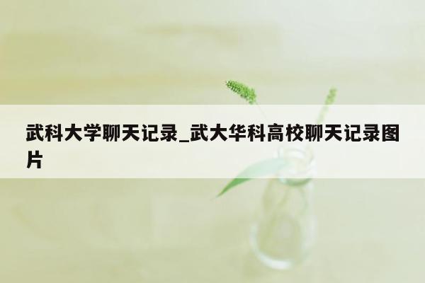 武科大学聊天记录_武大华科高校聊天记录图片