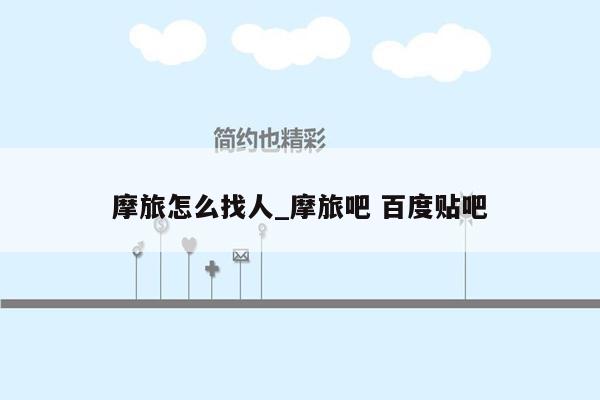 摩旅怎么找人_摩旅吧 百度贴吧