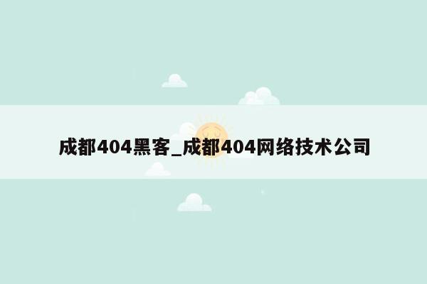 成都404黑客_成都404网络技术公司