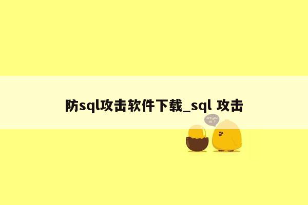 防sql攻击软件下载_sql 攻击