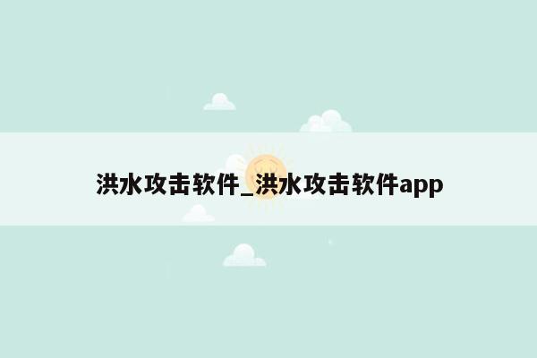 洪水攻击软件_洪水攻击软件app