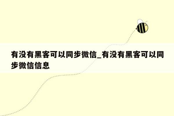有没有黑客可以同步微信_有没有黑客可以同步微信信息