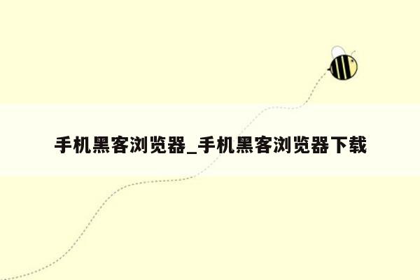 手机黑客浏览器_手机黑客浏览器下载