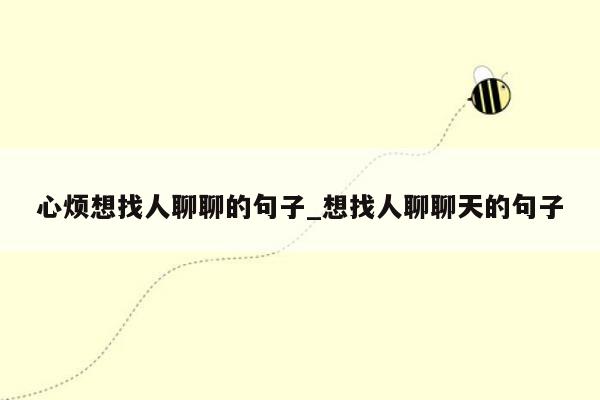 心烦想找人聊聊的句子_想找人聊聊天的句子