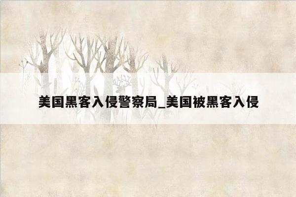 美国黑客入侵警察局_美国被黑客入侵