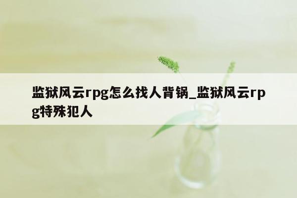 监狱风云rpg怎么找人背锅_监狱风云rpg特殊犯人