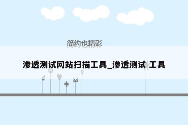 渗透测试网站扫描工具_渗透测试 工具
