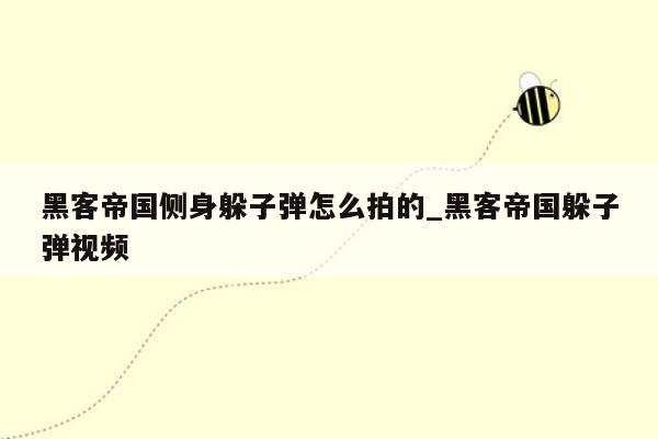 黑客帝国侧身躲子弹怎么拍的_黑客帝国躲子弹视频
