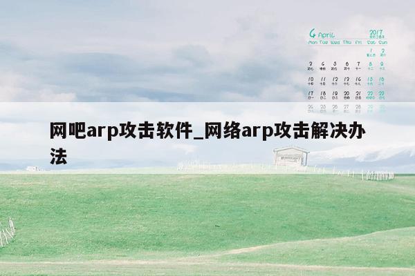 网吧arp攻击软件_网络arp攻击解决办法