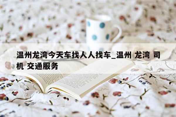 温州龙湾今天车找人人找车_温州 龙湾 司机 交通服务