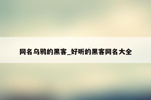 网名乌鸦的黑客_好听的黑客网名大全