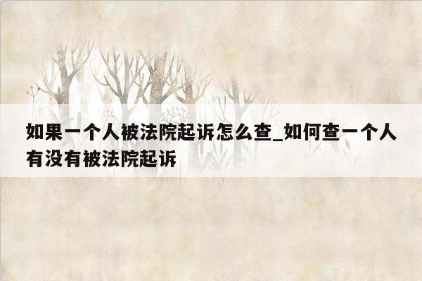 如果一个人被法院起诉怎么查_如何查一个人有没有被法院起诉