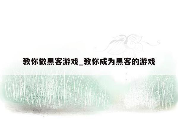 教你做黑客游戏_教你成为黑客的游戏