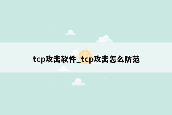 tcp攻击软件_tcp攻击怎么防范