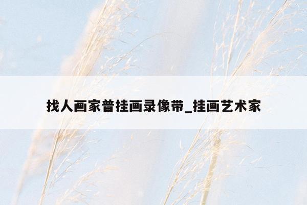 找人画家普挂画录像带_挂画艺术家
