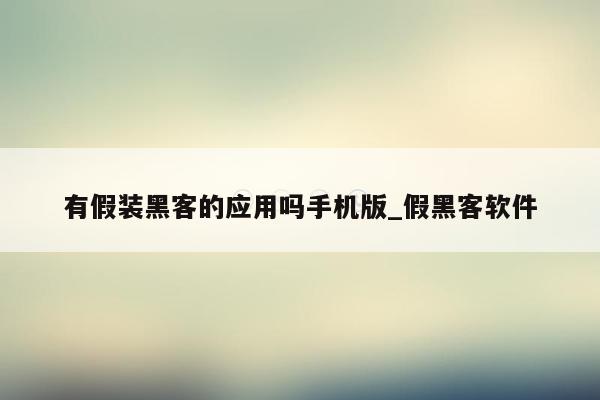 有假装黑客的应用吗手机版_假黑客软件