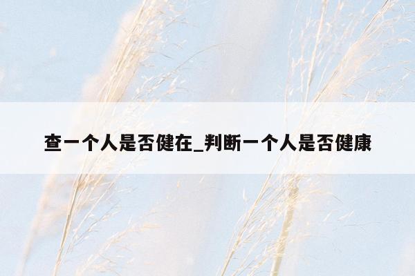 查一个人是否健在_判断一个人是否健康