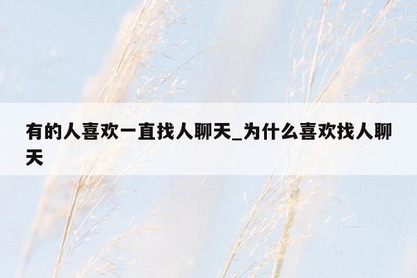 有的人喜欢一直找人聊天_为什么喜欢找人聊天