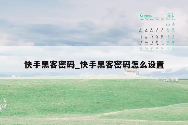 快手黑客密码_快手黑客密码怎么设置