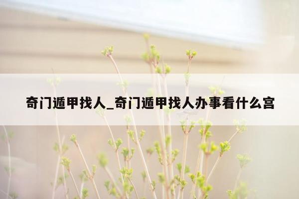 奇门遁甲找人_奇门遁甲找人办事看什么宫