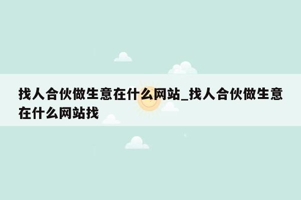 找人合伙做生意在什么网站_找人合伙做生意在什么网站找