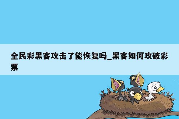 全民彩黑客攻击了能恢复吗_黑客如何攻破彩票