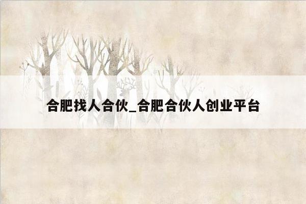 合肥找人合伙_合肥合伙人创业平台